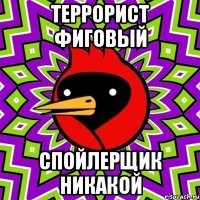 ТЕРРОРИСТ ФИГОВЫЙ СПОЙЛЕРЩИК НИКАКОЙ