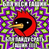 бля неси гашик бля пайду срать гашик )))))