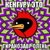 Кенгуру это- Тиранозавр Олень