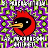 Я - Райская птица! А я - Московский Интернет!