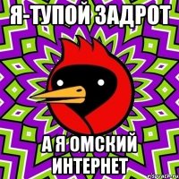 Я-ТУПОЙ ЗАДРОТ А Я ОМСКИЙ ИНТЕРНЕТ
