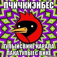Пчичкиэнбёс Тупыйсвике карала Пакатупыес вике