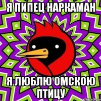 Я ПИПЕЦ НАРКАМАН Я ЛЮБЛЮ ОМСКОЮ ПТИЦУ