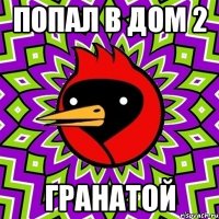 попал в дом 2 ГРАНАТОЙ
