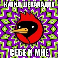 КУПИЛ ШЕКАЛАДКУ СЕБЕ И МНЕ