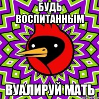 будь воспитанным вуалируй мать