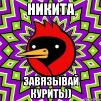 никита завязывай курить))