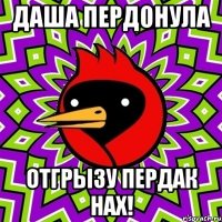 Даша пердонула отгрызу пердак нах!