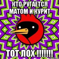 Кто ругается матом и курит ТОТ ЛОХ !!!!!!!