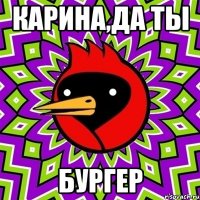 Карина,да ты БУРГЕР