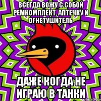 Всегда вожу с собой ремкомплект, аптечку и огнетушитель Даже когда не играю в танки
