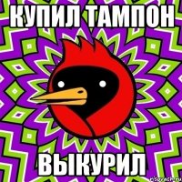 купил тампон выкурил