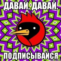 Давай, давай, ПОДПИСЫВАЙСЯ