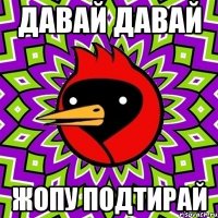 давай давай жопу подтирай