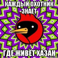 каждый охотник знает где живёт хазан