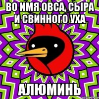 Во имя овса, сыра и свинного уха Алюминь