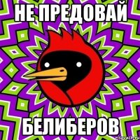 Не предовай Белиберов