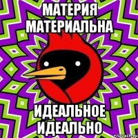 Материя материальна Идеальное идеально