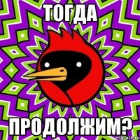 тогда продолжим?