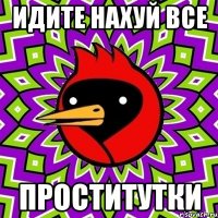 Идите нахуй все ПРОСТИТУТКИ