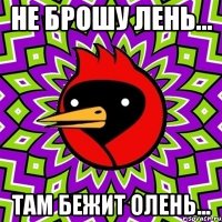 Не брошу лень... Там бежит олень...