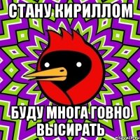 Стану кириллом Буду многа говно высирать
