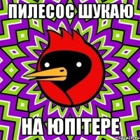 ПИЛЕСОС ШУКАЮ НА ЮПІТЕРЕ