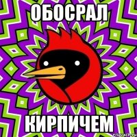 Обосрал Кирпичем
