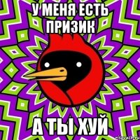 У меня есть призик А ты хуй