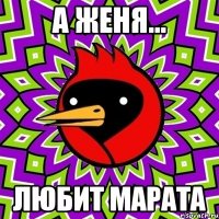 а Женя... любит Марата