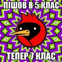 ПІШОВ В 5 КЛАС ТЕПЕР 7 КЛАС