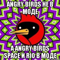 ANGRY BIRDS не в моде а ANGRY BIRDS SPACE и RIO в моде