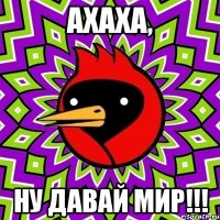 Ахаха, ну давай мир!!!