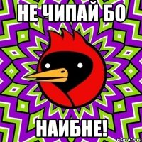 не чипай бо наибне!