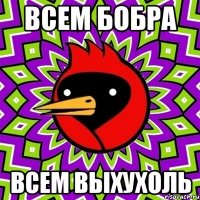 ВСЕМ БОБРА ВСЕМ ВЫХУХОЛЬ