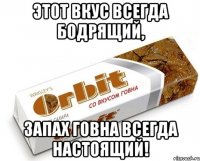 Этот вкус всегда бодрящий, запах говна всегда настоящий!