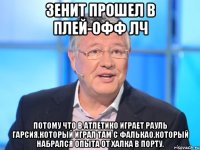 Зенит прошел в плей-офф лч потому что в Атлетико играет Рауль Гарсия,который играл там с Фалькао,который набрался опыта от Халка в Порту.