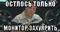 остлось только монитор захуярить