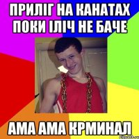 приліг на канатах поки Іліч не баче ама ама крминал