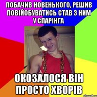 побачив новенького, решив повійобуватись став з ним у спарінга окозалося він просто хворів