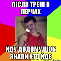 після трені в перчах йду додому шоб знали хто йде