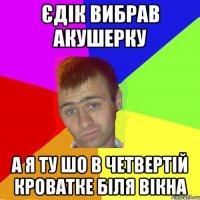 єдік вибрав акушерку а я ту шо в четвертій кроватке біля вікна