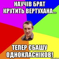 Научів брат крутить вертухана... тепер єбашу однокласніков!