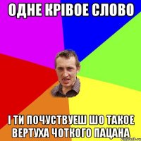 одне крівое слово і ти почуствуеш шо такое вертуха чоткого пацана