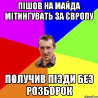 Пішов на майда мітингувать за Європу получив пізди без розборок