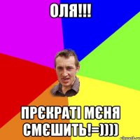 Оля!!! прєкраті мєня смєшить!=))))