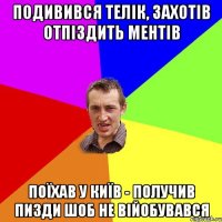 подивився телік, захотів отпіздить ментів поїхав у київ - получив пизди шоб не війобувався