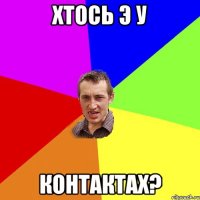 ХТОСЬ Э У КОНТАКТАХ?