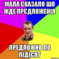 Мала сказало шо жде прєдложенія предложив по підісят