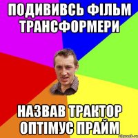 подививсь фільм трансформери назвав трактор оптімус прайм